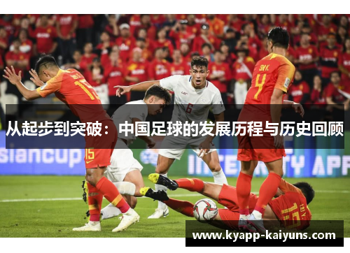 从起步到突破：中国足球的发展历程与历史回顾