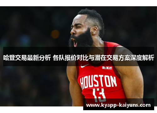 哈登交易最新分析 各队报价对比与潜在交易方案深度解析