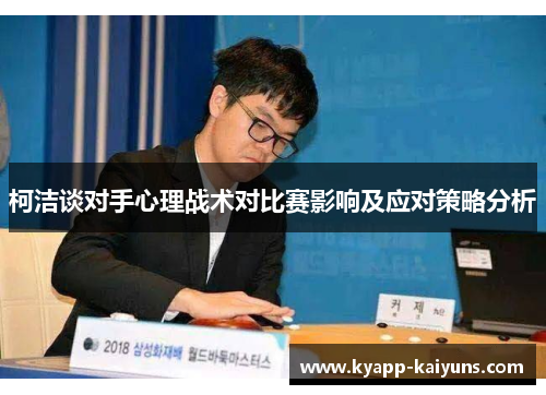 柯洁谈对手心理战术对比赛影响及应对策略分析