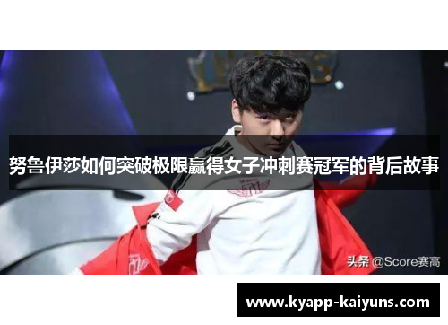 努鲁伊莎如何突破极限赢得女子冲刺赛冠军的背后故事