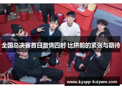 全国总决赛首日激情四射 比拼前的紧张与期待
