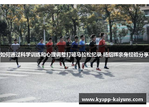 如何通过科学训练和心理调整打破马拉松纪录 杨绍辉亲身经验分享