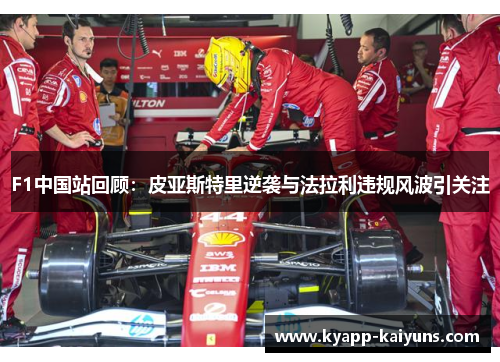 F1中国站回顾：皮亚斯特里逆袭与法拉利违规风波引关注