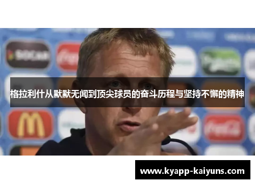 格拉利什从默默无闻到顶尖球员的奋斗历程与坚持不懈的精神