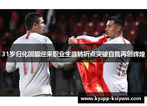 31岁归化国脚迎来职业生涯转折点突破自我再创辉煌