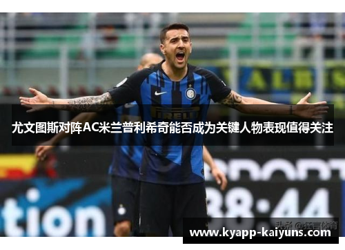 尤文图斯对阵AC米兰普利希奇能否成为关键人物表现值得关注