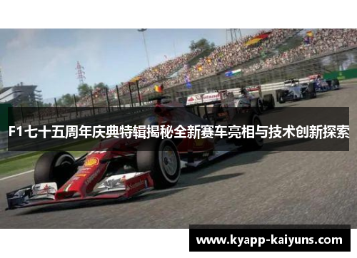 F1七十五周年庆典特辑揭秘全新赛车亮相与技术创新探索