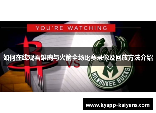 如何在线观看雄鹿与火箭全场比赛录像及回放方法介绍