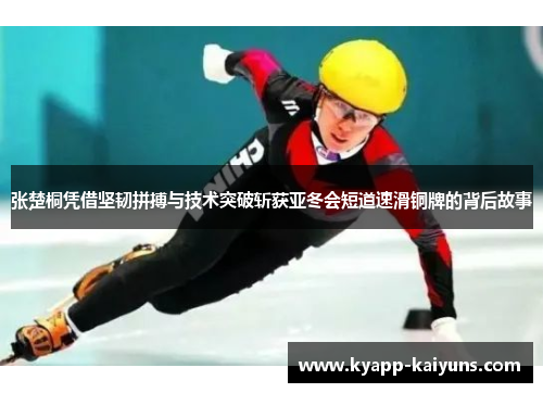 张楚桐凭借坚韧拼搏与技术突破斩获亚冬会短道速滑铜牌的背后故事