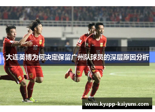 大连英博为何决定保留广州队球员的深层原因分析