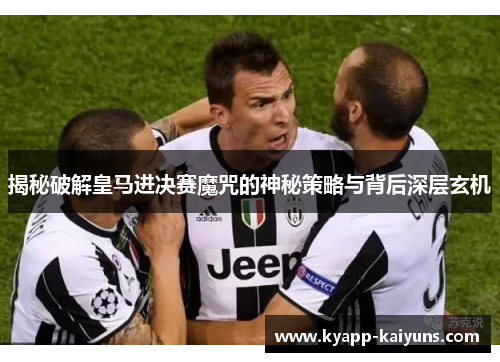 揭秘破解皇马进决赛魔咒的神秘策略与背后深层玄机