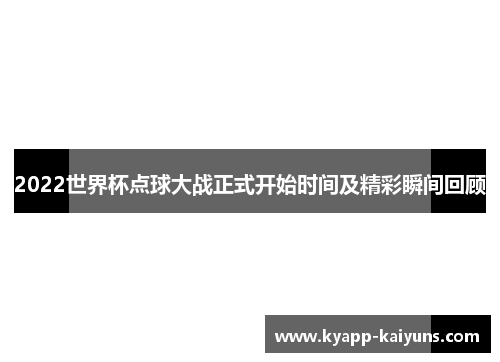 2022世界杯点球大战正式开始时间及精彩瞬间回顾