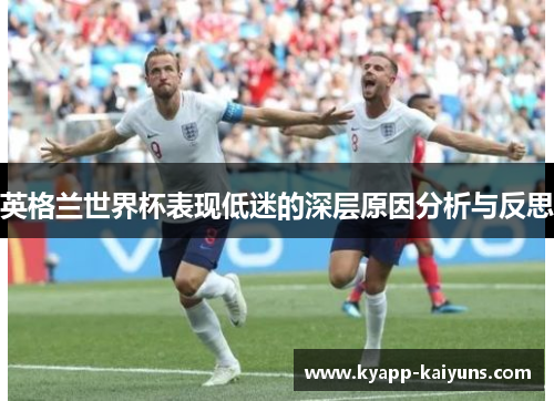 英格兰世界杯表现低迷的深层原因分析与反思