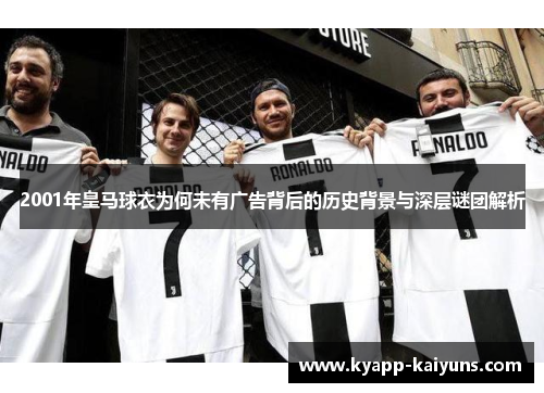2001年皇马球衣为何未有广告背后的历史背景与深层谜团解析