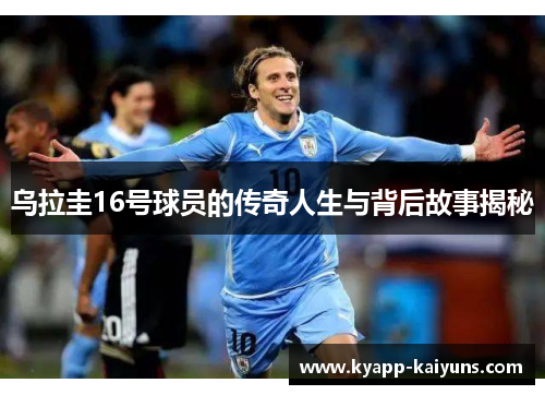 乌拉圭16号球员的传奇人生与背后故事揭秘
