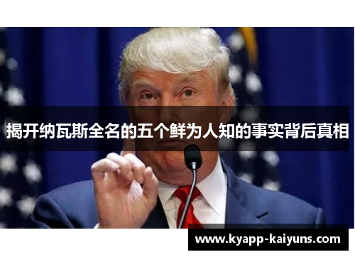 揭开纳瓦斯全名的五个鲜为人知的事实背后真相