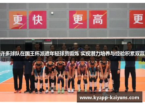 许多球队在国王杯派遣年轻球员锻炼 实现潜力培养与经验积累双赢 许多球队在国王杯派遣年轻球员锻炼 实现潜力培养与经验积累双赢