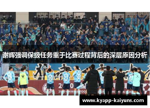 谢晖强调保级任务重于比赛过程背后的深层原因分析 谢晖强调保级任务重于比赛过程背后的深层原因分析