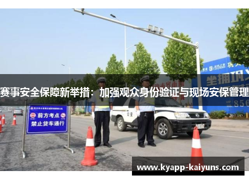 赛事安全保障新举措:加强观众身份验证与现场安保管理 赛事安全保障新举措:加强观众身份验证与现场安保管理