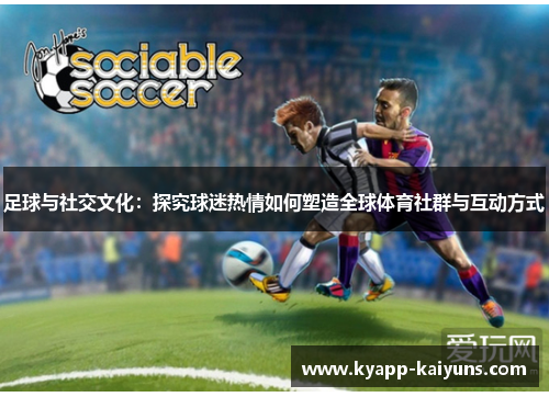 足球与社交文化:探究球迷热情如何塑造全球体育社群与互动方式 足球与社交文化:探究球迷热情如何塑造全球体育社群与互动方式