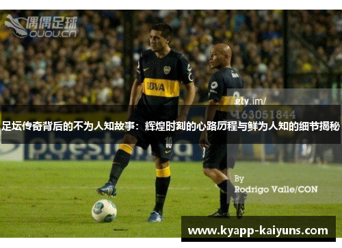 足坛传奇背后的不为人知故事:辉煌时刻的心路历程与鲜为人知的细节揭秘 足坛传奇背后的不为人知故事:辉煌时刻的心路历程与鲜为人知的细节揭秘
