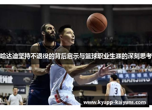 哈达迪坚持不退役的背后启示与篮球职业生涯的深刻思考 哈达迪坚持不退役的背后启示与篮球职业生涯的深刻思考
