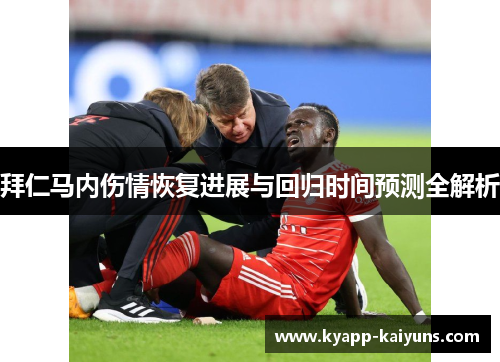 拜仁马内伤情恢复进展与回归时间预测全解析