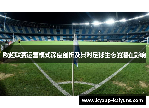 欧超联赛运营模式深度剖析及其对足球生态的潜在影响 欧超联赛运营模式深度剖析及其对足球生态的潜在影响